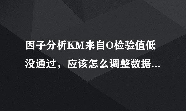 因子分析KM来自O检验值低没通过，应该怎么调整数据，才能通过呢？目前我也遇到这个问题了，请问怎么处理