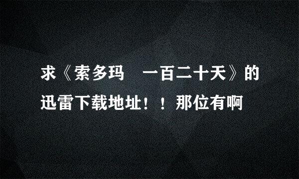 求《索多玛 一百二十天》的迅雷下载地址！！那位有啊