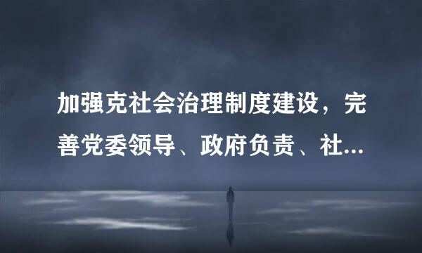 加强克社会治理制度建设，完善党委领导、政府负责、社会协同、公众参与、法治保围障的社会治理体制，提来自高社会治理（）水平。