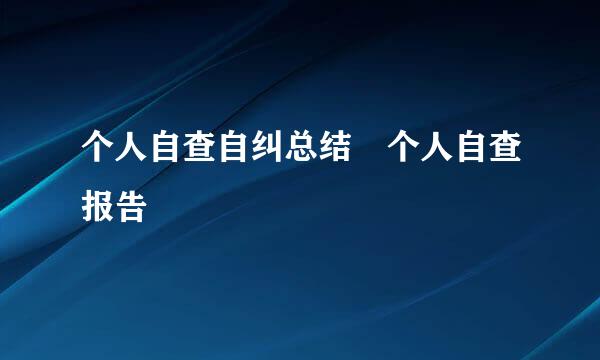 个人自查自纠总结 个人自查报告