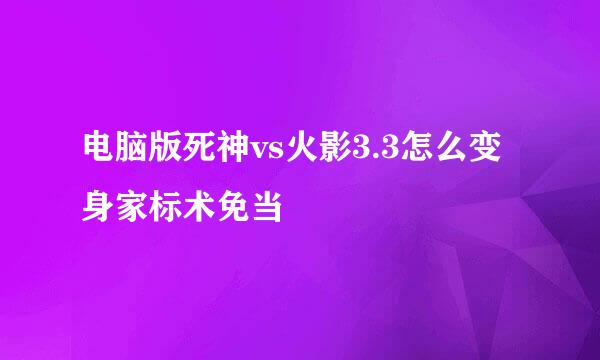 电脑版死神vs火影3.3怎么变身家标术免当