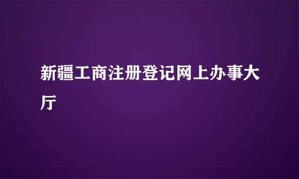 新疆工商注册登记网上办事大厅