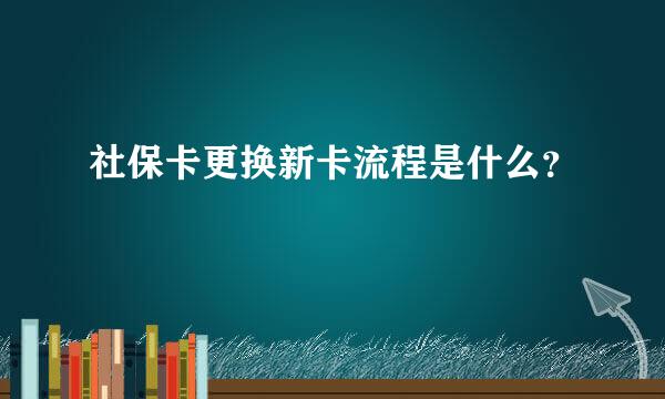 社保卡更换新卡流程是什么？