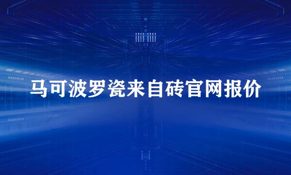 马可波罗瓷来自砖官网报价