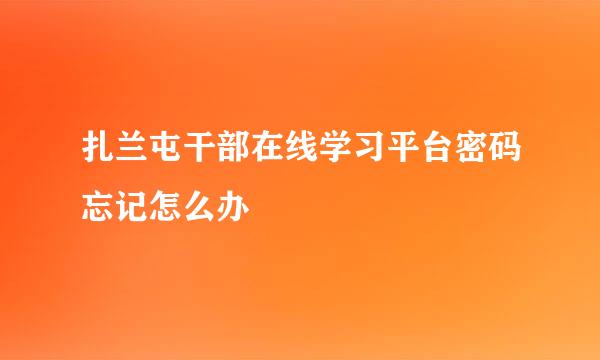 扎兰屯干部在线学习平台密码忘记怎么办