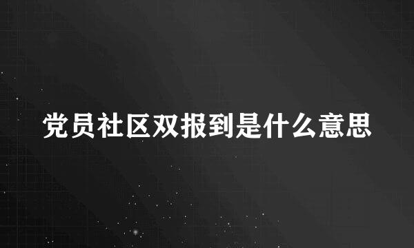 党员社区双报到是什么意思