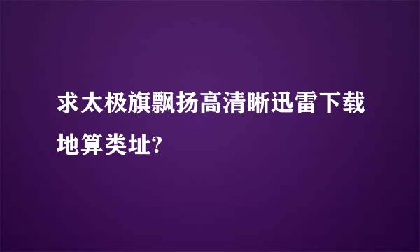 求太极旗飘扬高清晰迅雷下载地算类址?