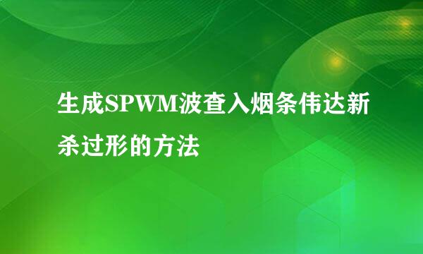 生成SPWM波查入烟条伟达新杀过形的方法