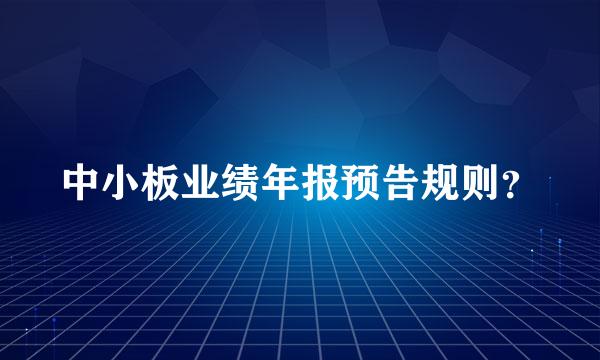 中小板业绩年报预告规则？