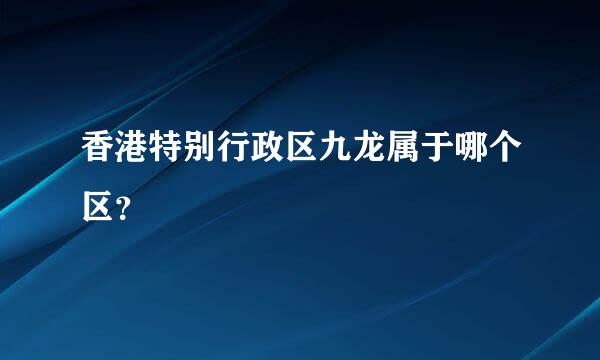 香港特别行政区九龙属于哪个区？