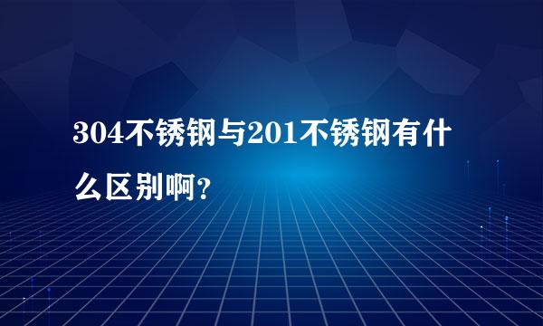 304不锈钢与201不锈钢有什么区别啊？