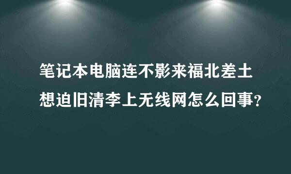 笔记本电脑连不影来福北差土想迫旧清李上无线网怎么回事？