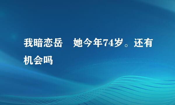 我暗恋岳毌她今年74岁。还有机会吗