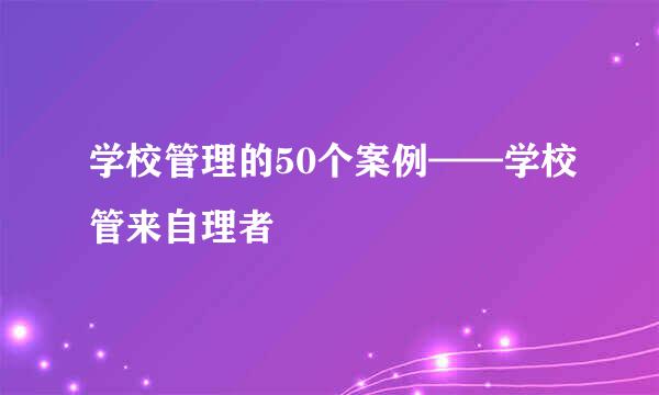 学校管理的50个案例——学校管来自理者