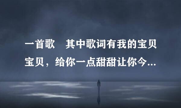 一首歌 其中歌词有我的宝贝宝贝，给你一点甜甜让你今夜都好眠