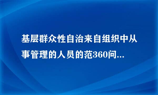 基层群众性自治来自组织中从事管理的人员的范360问答围是什么?