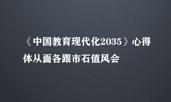 《中国教育现代化2035》心得体从面各跟市石值风会