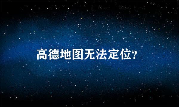 高德地图无法定位？