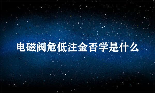 电磁阀危低注金否学是什么