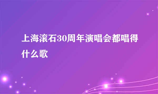 上海滚石30周年演唱会都唱得什么歌