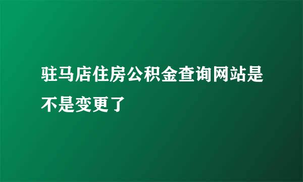 驻马店住房公积金查询网站是不是变更了