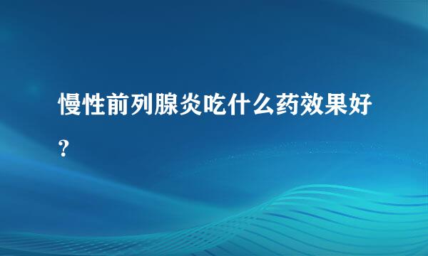 慢性前列腺炎吃什么药效果好？