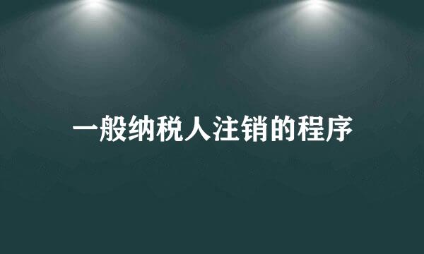 一般纳税人注销的程序