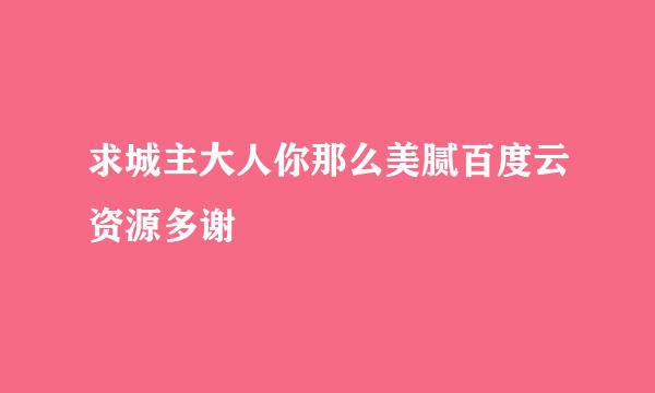 求城主大人你那么美腻百度云资源多谢