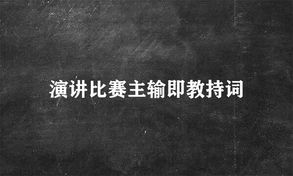 演讲比赛主输即教持词