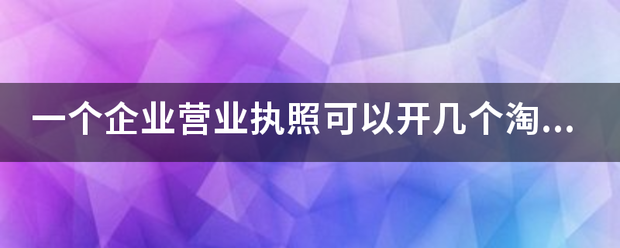 一个企业营业执照可以开几个淘宝企业店铺？