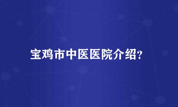 宝鸡市中医医院介绍？