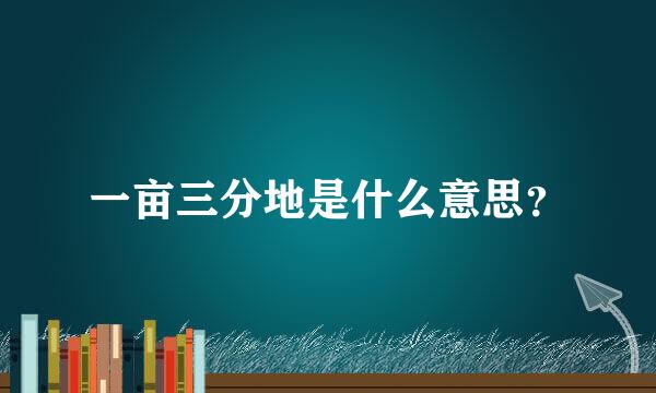 一亩三分地是什么意思？