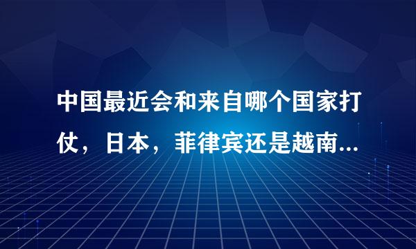 中国最近会和来自哪个国家打仗，日本，菲律宾还是越南...