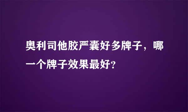 奥利司他胶严囊好多牌子，哪一个牌子效果最好？