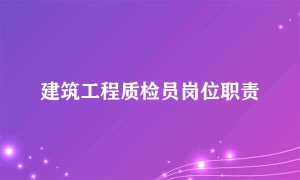 建筑工程质检员岗位职责