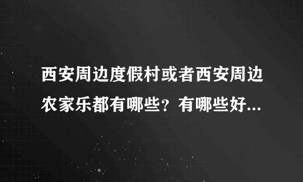 西安周边度假村或者西安周边农家乐都有哪些？有哪些好吃的好玩的？