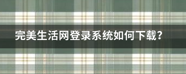 完美生活网登录系统如何下载？