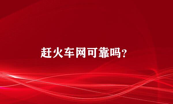 赶火车网可靠吗？