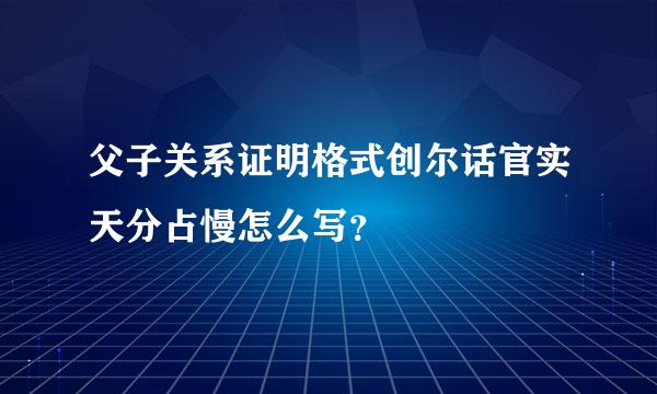 父子关系证明格式创尔话官实天分占慢怎么写？