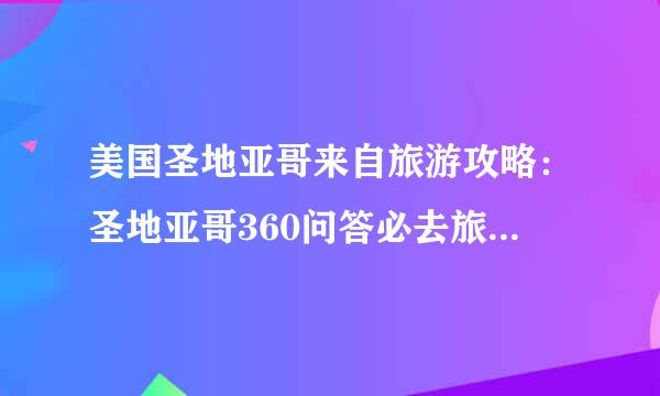 美国圣地亚哥来自旅游攻略：圣地亚哥360问答必去旅游景点有哪些