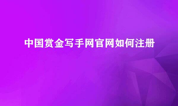 中国赏金写手网官网如何注册