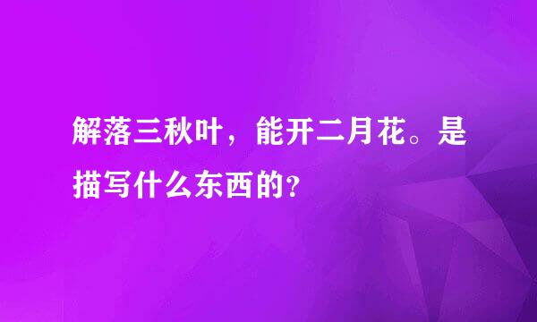 解落三秋叶，能开二月花。是描写什么东西的？