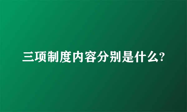 三项制度内容分别是什么?