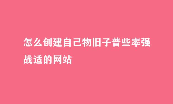 怎么创建自己物旧子普些率强战适的网站