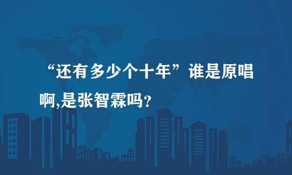 “还有多少个十年”谁是原唱啊,是张智霖吗？