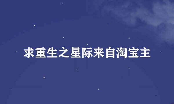 求重生之星际来自淘宝主