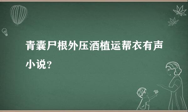 青囊尸根外压酒植运帮衣有声小说？