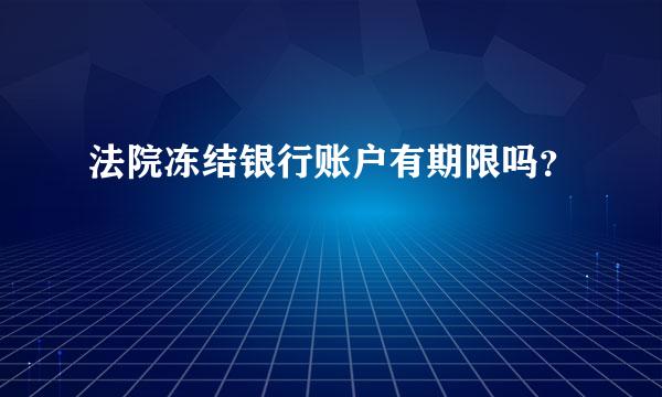 法院冻结银行账户有期限吗？