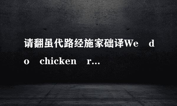 请翻虽代路经施家础译We do chicken right