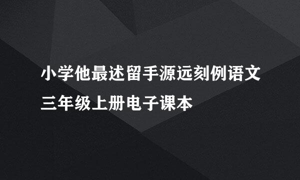 小学他最述留手源远刻例语文三年级上册电子课本